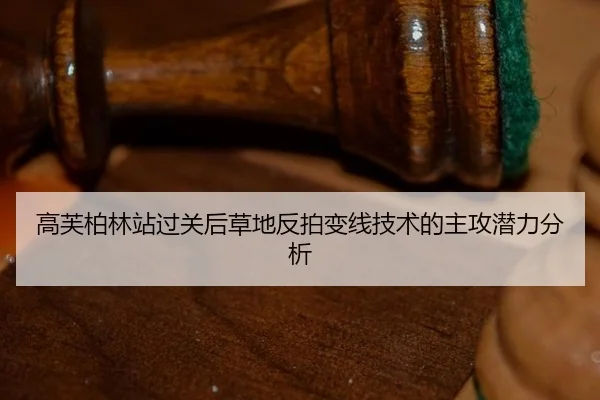 高芙柏林站过关后草地反拍变线技术的主攻潜力分析